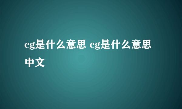 cg是什么意思 cg是什么意思中文