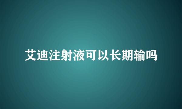 艾迪注射液可以长期输吗