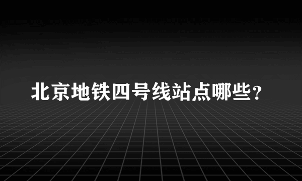 北京地铁四号线站点哪些？