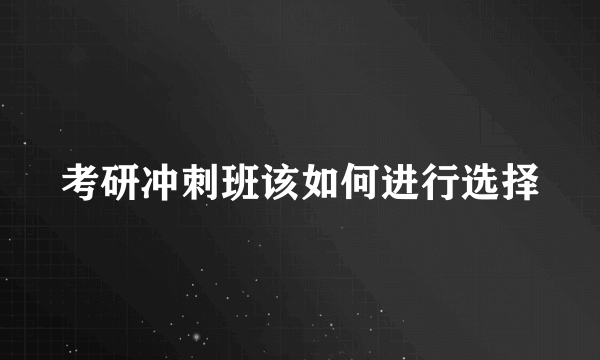 考研冲刺班该如何进行选择