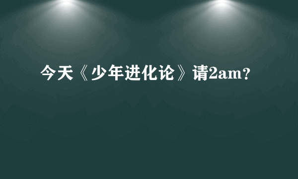 今天《少年进化论》请2am？