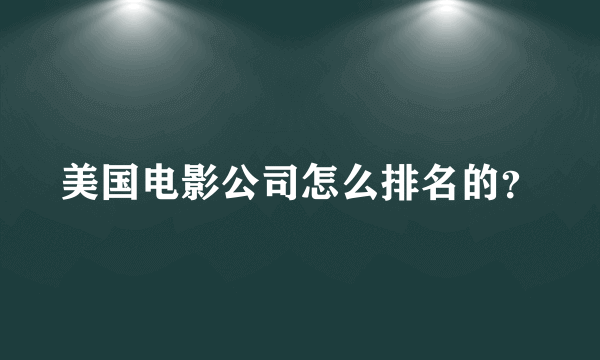 美国电影公司怎么排名的？