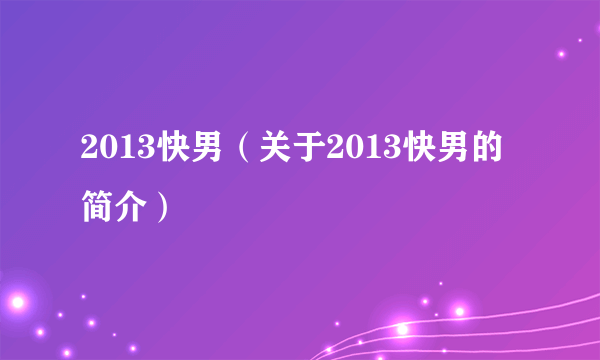 2013快男（关于2013快男的简介）