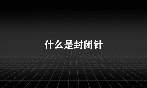 什么是封闭针