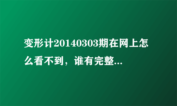 变形计20140303期在网上怎么看不到，谁有完整版的地址给我一个