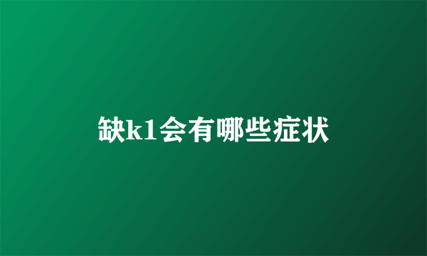 缺k1会有哪些症状