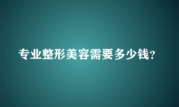 专业整形美容需要多少钱？