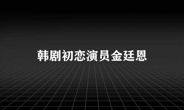 韩剧初恋演员金廷恩