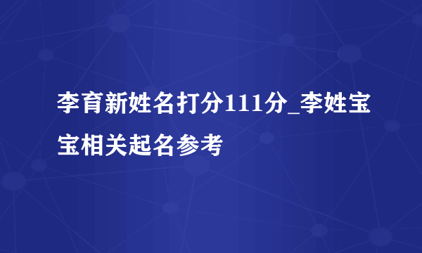 李育新姓名打分111分_李姓宝宝相关起名参考