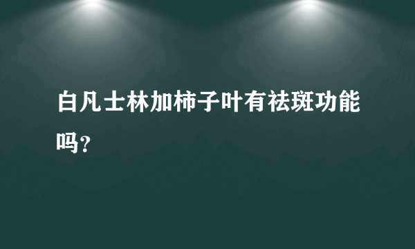 白凡士林加柿子叶有祛斑功能吗？