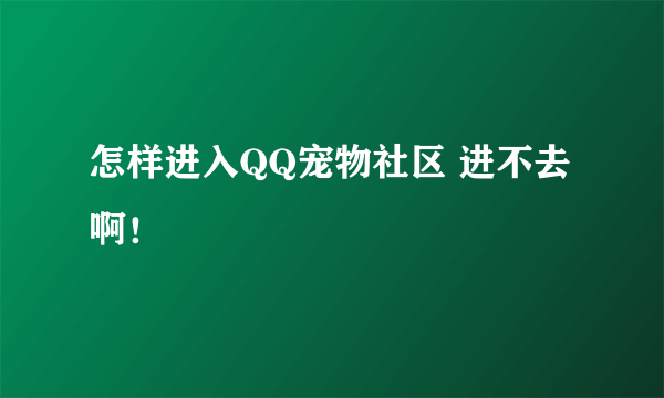 怎样进入QQ宠物社区 进不去啊！