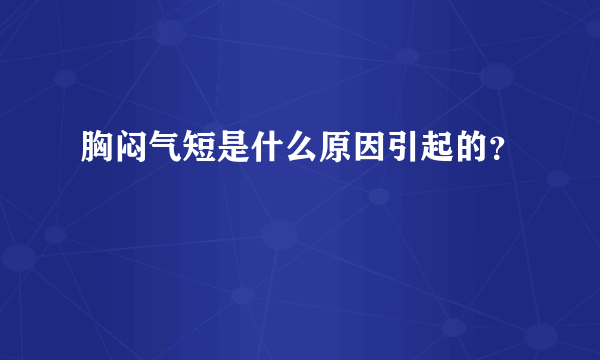 胸闷气短是什么原因引起的？