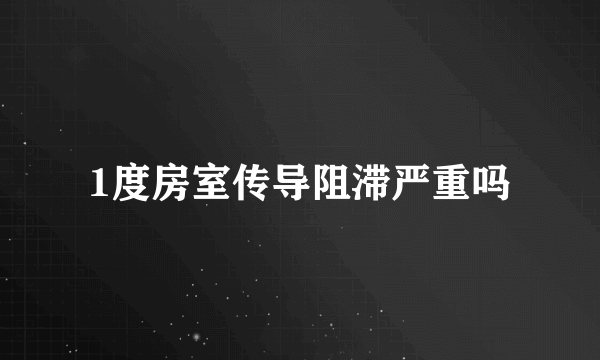 1度房室传导阻滞严重吗