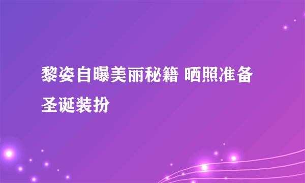 黎姿自曝美丽秘籍 晒照准备圣诞装扮