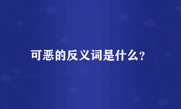 可恶的反义词是什么？