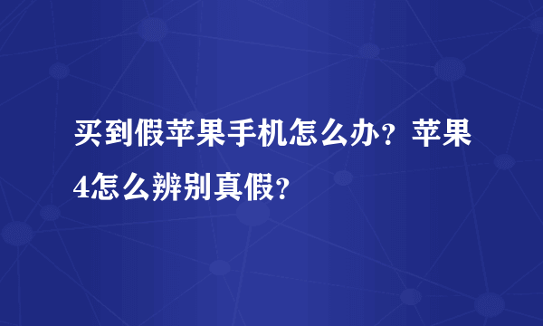 买到假苹果手机怎么办？苹果4怎么辨别真假？