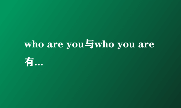 who are you与who you are 有什么区别？