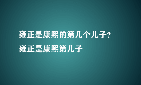 雍正是康熙的第几个儿子？ 雍正是康熙第几子