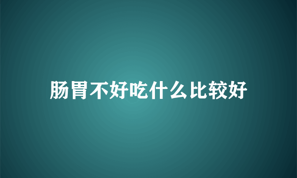 肠胃不好吃什么比较好