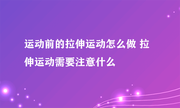 运动前的拉伸运动怎么做 拉伸运动需要注意什么