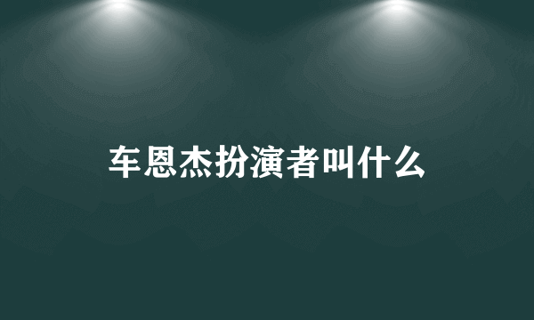 车恩杰扮演者叫什么