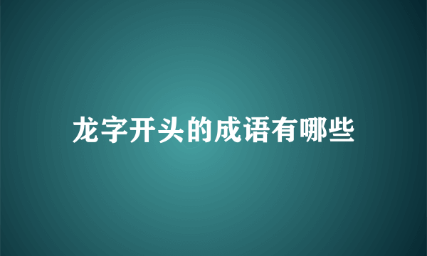 龙字开头的成语有哪些