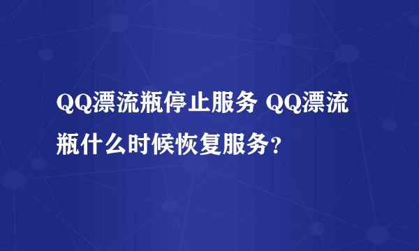 QQ漂流瓶停止服务 QQ漂流瓶什么时候恢复服务？