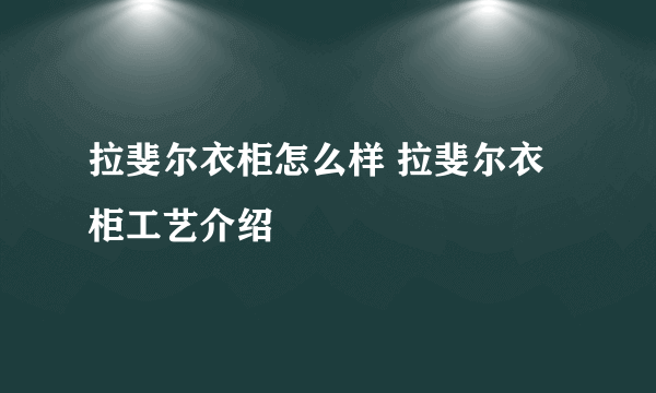 拉斐尔衣柜怎么样 拉斐尔衣柜工艺介绍