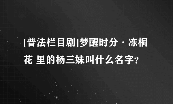 [普法栏目剧]梦醒时分·冻桐花 里的杨三妹叫什么名字？