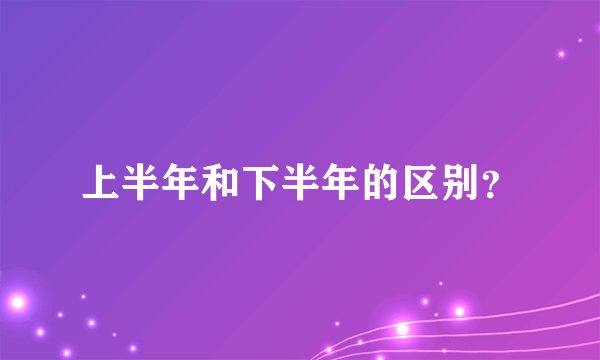 上半年和下半年的区别？