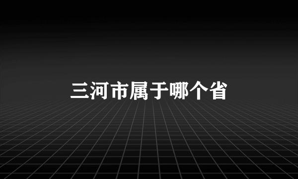 三河市属于哪个省