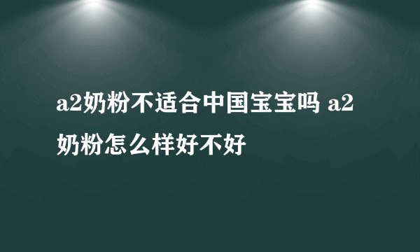 a2奶粉不适合中国宝宝吗 a2奶粉怎么样好不好