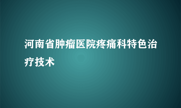 河南省肿瘤医院疼痛科特色治疗技术