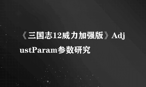 《三国志12威力加强版》AdjustParam参数研究