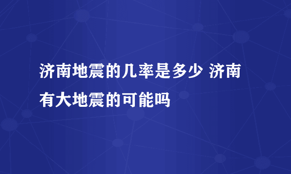 济南地震的几率是多少 济南有大地震的可能吗