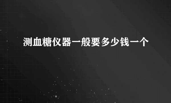 测血糖仪器一般要多少钱一个