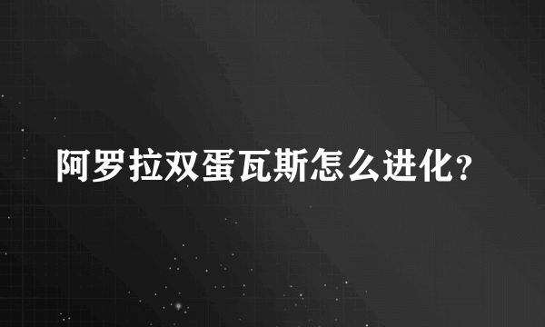 阿罗拉双蛋瓦斯怎么进化？