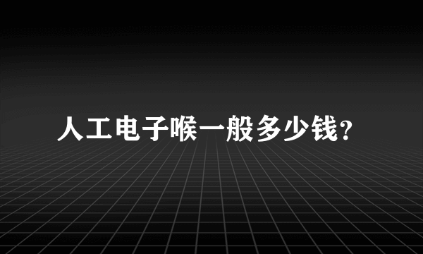 人工电子喉一般多少钱？