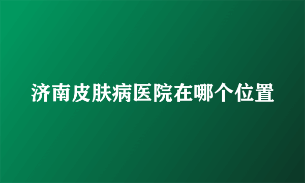 济南皮肤病医院在哪个位置