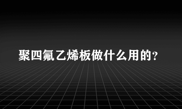 聚四氟乙烯板做什么用的？