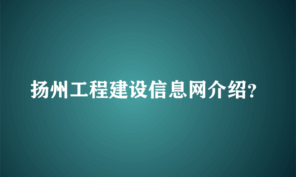 扬州工程建设信息网介绍？