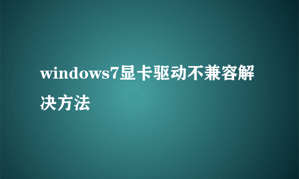 windows7显卡驱动不兼容解决方法