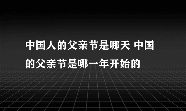 中国人的父亲节是哪天 中国的父亲节是哪一年开始的