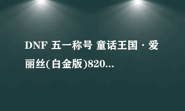 DNF 五一称号 童话王国·爱丽丝(白金版)820万 值得买吗