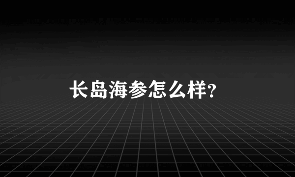 长岛海参怎么样？