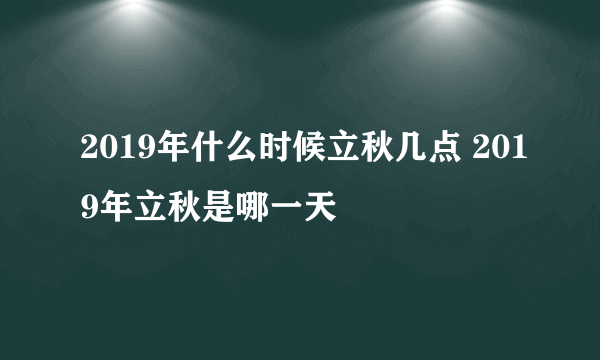 2019年什么时候立秋几点 2019年立秋是哪一天