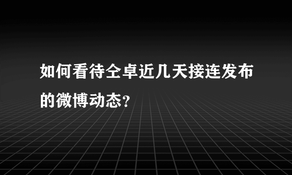 如何看待仝卓近几天接连发布的微博动态？