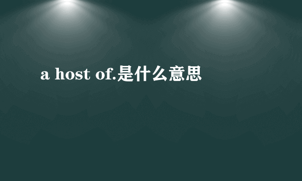 a host of.是什么意思