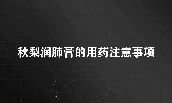 秋梨润肺膏的用药注意事项