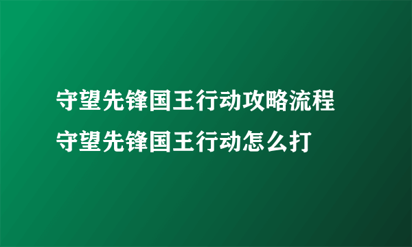 守望先锋国王行动攻略流程 守望先锋国王行动怎么打